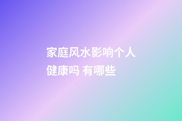 家庭风水影响个人健康吗 有哪些